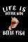 Life Is Better With Betta Fish