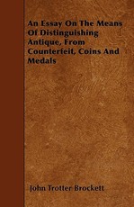 An Essay On The Means Of Distinguishing Antique, From Counterfeit, Coins And Medals