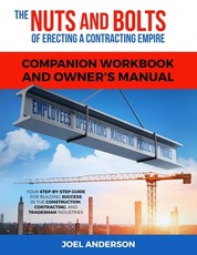 The Nuts and Bolts of Erecting a Contracting Empire Companion Workbook and Owner's Manual