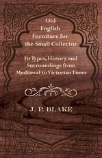 Old English Furniture for the Small Collector - Its Types, History and Surroundings from MediÃ¦val to Victorian Times