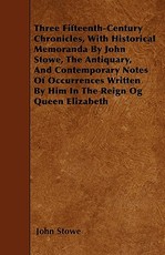 Three Fifteenth-Century Chronicles, with Historical Memoranda by John Stowe, the Antiquary, and Contemporary Notes of Occurrences Written by Him in the Reign Og Queen Elizabeth