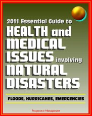 2011 Essential Guide to Health and Medical Issues Involving Natural Disasters: Official Information for Individuals and Businesses on Dealing with Floods, Hurricanes, and other Emergencies