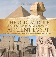 The Old, Middle and New Kingdoms of Ancient Egypt - Ancient History 4th Grade | Children's Ancient History