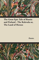 The Great Epic Tale of Russia and Finland - The Kalevala Or, the Land of Heroes