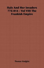 Italy And Her Invaders 774-814 - Vol VIII The Frankish Empire
