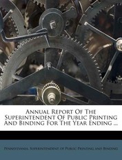 Annual Report of the Superintendent of Public Printing and Binding for the Year Ending ...