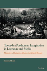 Towards a Posthuman Imagination in Literature and Media; Monsters, Mutants, Aliens, Artificial Beings