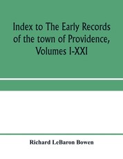 Index to The early records of the town of Providence, Volumes I-XXI, containing also a summary of the volumes and an appendix of documented research data to date on Providence and other early seventeenth century Rhode Island families