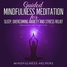 Guided Mindfulness Meditations for Sleep, Overcoming Anxiety and Stress Relief