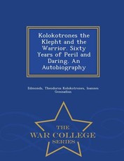 Kolokotrones the Klepht and the Warrior. Sixty Years of Peril and Daring. an Autobiography - War College Series