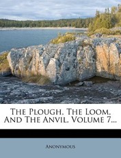 The Plough, The Loom, And The Anvil, Volume 7...