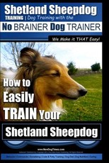 Shetland Sheepdog Training - Dog Training with the No BRAINER Dog TRAINER We make it THAT Easy!