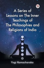 A Series of Lessons on The Inner Teachings of The Philosophies and Religions of India