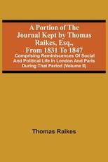 A Portion Of The Journal Kept By Thomas Raikes, Esq., From 1831 To 1847