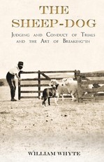 The Sheep-Dog - Judging and Conduct of Trials and the Art of Breaking-in;A Comprehensive and Practical Text-Book Dealing with the System of Judging Sheep-Dog Trials in New Zealand and Type on the Show Bench, and with the General Management and Conduct of 