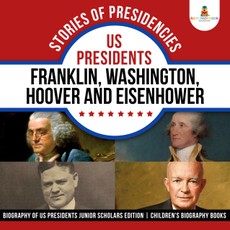 Stories of Presidencies : US Presidents Franklin, Washington, Hoover and Eisenhower | Biography of US Presidents Junior Scholars Edition | Children's Biography Books