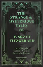 The Strange & Mysterious Tales of F. Scott Fitzgerald - Including the Curious Case of Benjamin Button