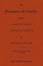 The Pleasures of Cruelty; Being a sequel to the reading of Justine et Juliette by the Marquis de Sade