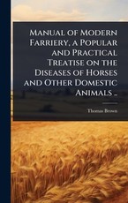 Manual of Modern Farriery, a Popular and Practical Treatise on the Diseases of Horses and Other Domestic Animals ..