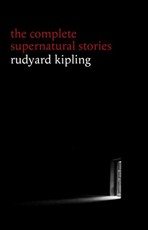 Rudyard Kipling: The Complete Supernatural Stories (30+ tales of horror and mystery: The Mark of the Beast, The Phantom Rickshaw, The Strange Ride of Morrowbie Jukes, Haunted Subalterns...)