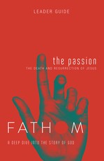 Fathom Bible Studies: The Passion Leader Guide (Death and Resurrection of Jesus)