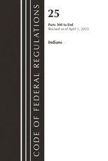 Code of Federal Regulations, Title 25 Indians 300-End, Revised as of April 1, 2023