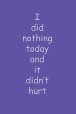 I did nothing today and it didn't hurt
