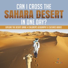 Can I Cross the Sahara Desert in One Day? | Explore the Desert Grade 4 Children's Geography & Cultures Books