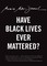 Have Black Lives Ever Mattered?