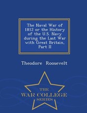The Naval War of 1812 or the History of the U.S. Navy During the Last War with Great Britain, Part II - War College Series