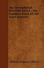 The International Scientific Series - The Common Sense Of The Exact Sciences