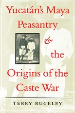 YucatÃ¡n's Maya Peasantry and the Origins of the Caste War