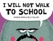 I Will Not Walk to School