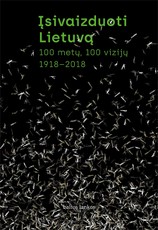 Įsivaizduoti Lietuvą: 100 metų, 100 vizijų, 1918-2018. Drąsus ir naujas būdas žvelgti į mūsų šalies praeitį