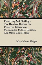 Preserving and Pickling - Two Hundred Recipes for Preserves, Jellies, Jams, Marmalades, Pickles, Relishes, and Other Good Things