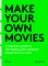 Make your own movies: A beginner's guide to filmmaking with whatever equipment you have