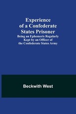 Experience of a Confederate States Prisoner; Being an Ephemeris Regularly Kept by an Officer of the Confederate States Army