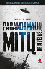 PARANORMALIŲ MITŲ GRIOVĖJAS: vaiduokliai, ateiviai, anomalijos, paranormalūs reiškiniai, poltergeistas - intriguojantys faktai, stulbinantys paaiškinimai naujoje lietuvių autoriaus knygoje