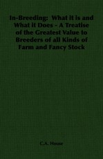In-Breeding:  What it is and What it Does - A Treatise of the Greatest Value to Breeders of all Kinds of Farm and Fancy Stock