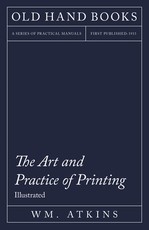 The Art and Practice of Printing - A Work in Six Volumes - Dealing With The Composing Department, Mechanical Composition, Letterpress Printing In All Its Branches, Lithographic Printing, Direct And Offset