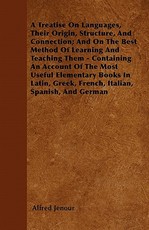 A Treatise On Languages, Their Origin, Structure, And Connection; And On The Best Method Of Learning And Teaching Them - Containing An Account Of The Most Useful Elementary Books In Latin, Greek, French, Italian, Spanish, And German