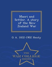 Maori and Settler. a Story of the New Zealand War - War College Series