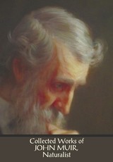 Collected Works of John Muir, Naturalist (complete and unabridged), including