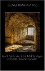 Penal Methods of the Middle Ages: Criminals, Witches, Lunatics
