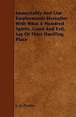 Immortality and Our Employments Hereafter with What a Hundred Spirits, Good and Evil, Say of Thier Dwelling Place