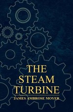 The Steam Turbine - A Practical and Theoretical Treatise for Engineers and Designers, Including a Discussion of the Gas Turbine