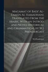 Magamat of Badi' Al-ZamÃ¡n al Hamadhani. Translated From the Arabic With an Introd. and Notes Historical and Grammatical by W.J. Prendergast