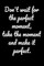 Don't wait for the perfect moment, take the moment and make it perfect.