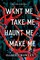 Want Me, Take Me, Haunt Me, Make Me