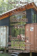 Guide To Building Your Own Shipping Container Home, Tiny house And 35 DIY Outdoor and Indoor Projects For Comfort Living